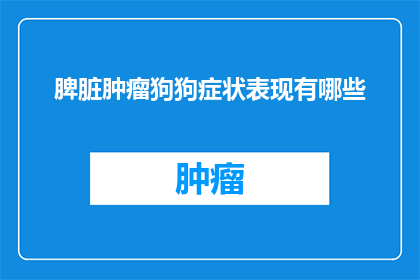 脾脏肿瘤狗狗症状表现有哪些(狗狗脾脏肿瘤的症状表现有哪些？)
