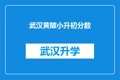 武汉黄陂小升初分数(武汉黄陂区小升初考试分数标准是什么？)