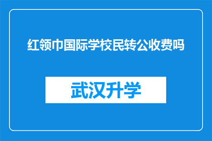 红领巾国际学校民转公收费吗(红领巾国际学校是否实行民转公收费政策？)