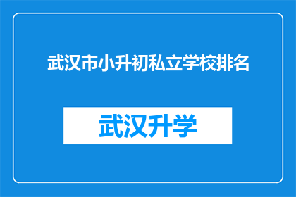 武汉市小升初私立学校排名(武汉市小升初私立学校排名，你了解哪些是顶尖选择？)