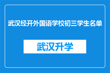 武汉经开外国语学校初三学生名单(武汉经开外国语学校初三学生名单的详细信息，你能提供吗？)