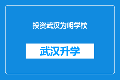 投资武汉为明学校(投资武汉为明学校：您是否考虑过这一教育革新？)
