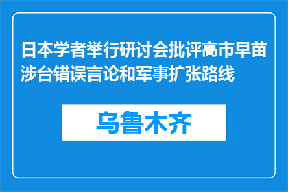 日本学者举行研讨会批评高市早苗涉台错误言论和军事扩张路线