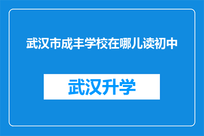 武汉市成丰学校在哪儿读初中(武汉市成丰学校初中部的具体位置在哪里？)