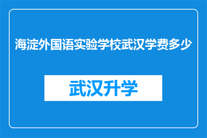 海淀外国语实验学校武汉学费多少(海淀外国语实验学校在武汉的学费是多少？)
