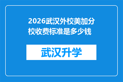 2026武汉外校美加分校收费标准是多少钱(2026年武汉外校美加分校的收费详情是怎样的？)