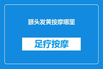 额头发黄按摩哪里(额头发黄，按摩哪里能缓解？)