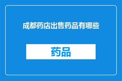 成都药店出售药品有哪些(成都药店出售的药品种类有哪些？)