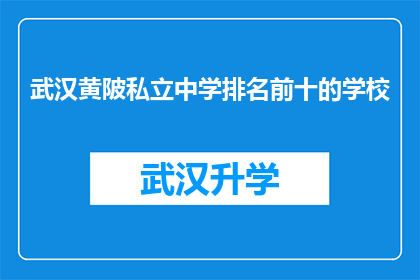 武汉黄陂私立中学排名前十的学校(武汉黄陂私立中学排名揭晓：前十名学校究竟有何魅力？)