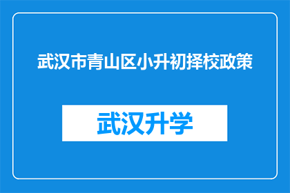 武汉市青山区小升初择校政策(武汉市青山区小升初择校政策是什么？)