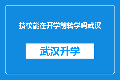 技校能在开学前转学吗武汉(武汉技校学生能否在开学前顺利转学？)