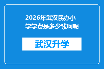 2026年武汉民办小学学费是多少钱啊呢(2026年武汉民办小学学费是多少？家长和学生都关心的问题)
