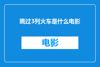 跳过3列火车是什么电影(跳过3列火车是什么电影？一个引人入胜的疑问，探索未知的电影世界)