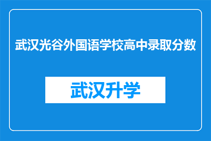 武汉光谷外国语学校高中录取分数(武汉光谷外国语学校高中录取分数线是多少？)