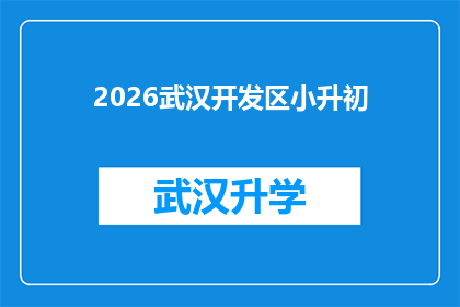 2026武汉开发区小升初(2026年武汉开发区小升初入学政策是否发生变化？)