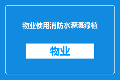 物业使用消防水灌溉绿植(物业是否应使用消防水灌溉绿植？)