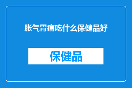 胀气胃痛吃什么保健品好(胀气胃痛时，哪些保健品能缓解不适？)