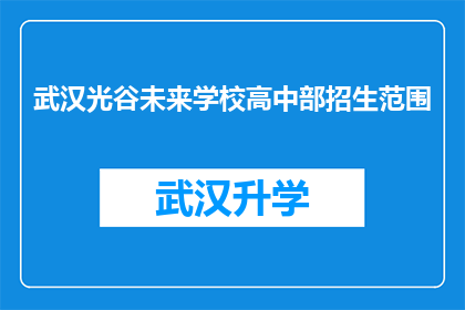 武汉光谷未来学校高中部招生范围(武汉光谷未来学校高中部招生范围是什么？)