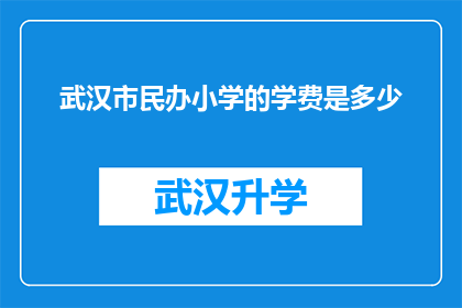 武汉市民办小学的学费是多少(武汉市民办小学的学费是多少？)