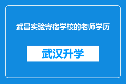 武昌实验寄宿学校的老师学历(武昌实验寄宿学校的教师们拥有怎样的学历背景？)