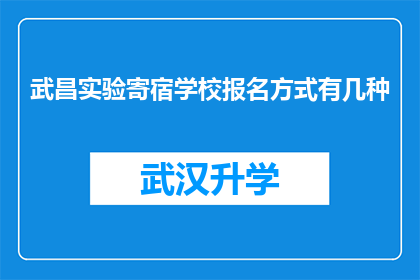 武昌实验寄宿学校报名方式有几种(武昌实验寄宿学校报名方式有哪些？)