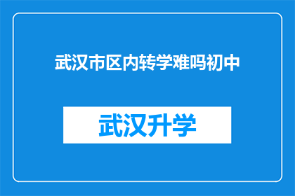 武汉市区内转学难吗初中(武汉市区内转学是否困难？初中阶段的学生面临这一挑战吗？)