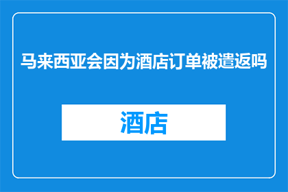 马来西亚会因为酒店订单被遣返吗(马来西亚酒店订单是否会导致旅客被遣返？)