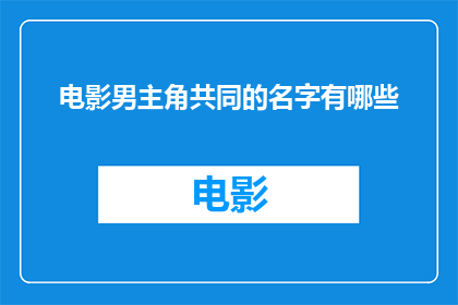电影男主角共同的名字有哪些(电影中那些共同出演的男主角们，他们的名字都有哪些？)