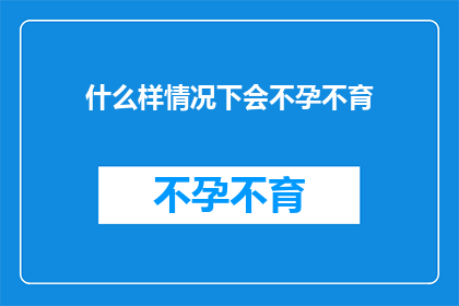 什么样情况下会不孕不育(在哪些特定情况下，夫妻双方可能会遭遇不孕不育的挑战？)