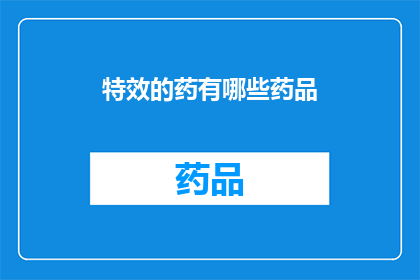 特效的药有哪些药品(特效药物有哪些？)