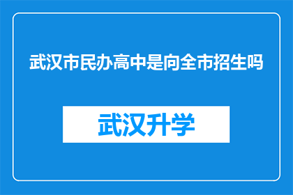 武汉市民办高中是向全市招生吗(武汉市民办高中是否面向全市招生？)