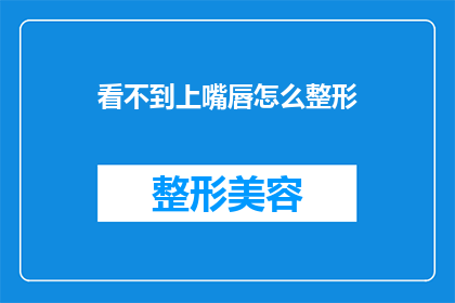 看不到上嘴唇怎么整形(如何整形以改善上唇不可见的问题？)