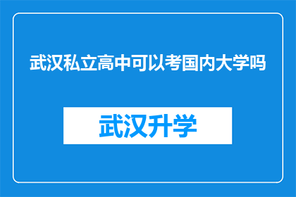 武汉私立高中可以考国内大学吗(武汉私立高中学生能否通过国内大学入学考试？)