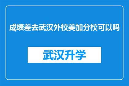 成绩差去武汉外校美加分校可以吗(成绩不佳是否适合加入武汉外校美加分校？)
