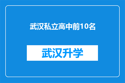 武汉私立高中前10名(武汉私立高中前10名：您知道哪些学校是学生和家长的首选吗？)