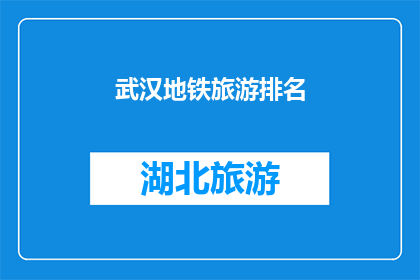武汉地铁旅游排名(武汉地铁旅游排名：探索城市脉络的必游之地？)