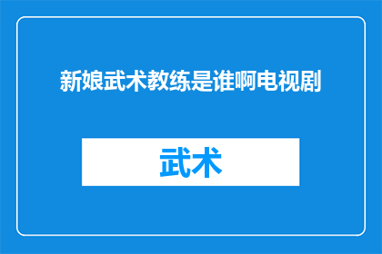 新娘武术教练是谁啊电视剧(新娘武术教练是谁啊？电视剧中的角色是否真实存在？)