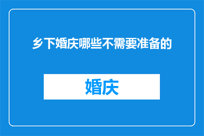 乡下婚庆哪些不需要准备的(在乡下举行婚庆时，哪些事项是不需要特别准备的？)