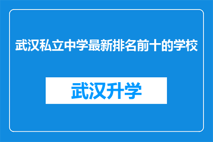 武汉私立中学最新排名前十的学校(武汉私立中学最新排名揭晓，前十名学校究竟有何魅力？)