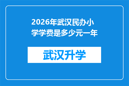 2026年武汉民办小学学费是多少元一年(2026年武汉民办小学学费是多少？家长们是否已经准备好为孩子的教育投入更多资金？)
