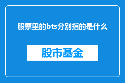 股票里的bts分别指的是什么(股票交易中，bts究竟指的是什么？)