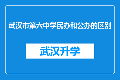 武汉市第六中学民办和公办的区别(武汉市第六中学：民办与公办学校之间存在哪些显著差异？)