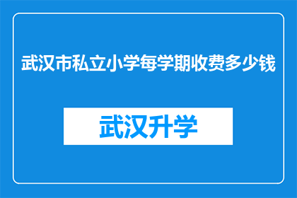 武汉市私立小学每学期收费多少钱(武汉市私立小学每学期的收费标准是多少？)