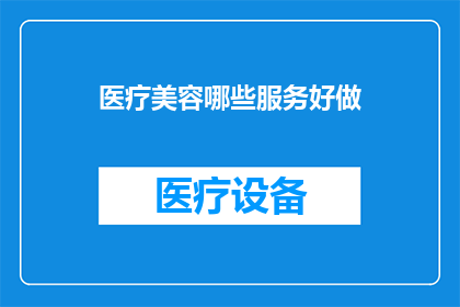 医疗美容哪些服务好做(哪些医疗美容服务值得投资？)