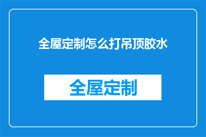 全屋定制怎么打吊顶胶水(如何正确使用全屋定制吊顶胶水？)