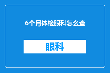 6个月体检眼科怎么查(如何进行6个月的全面体检，以确保眼睛健康？)