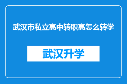 武汉市私立高中转职高怎么转学(武汉市私立高中学生如何顺利转入职业高中？)