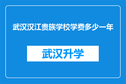 武汉汉江贵族学校学费多少一年(武汉汉江贵族学校的学费是多少一年？)