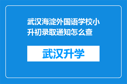 武汉海淀外国语学校小升初录取通知怎么查(如何查询武汉海淀外国语学校小升初录取通知？)
