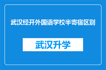 武汉经开外国语学校半寄宿区别(武汉经开外国语学校半寄宿教育模式有何独特之处？)